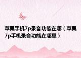 苹果手机7p录音功能在哪（苹果7p手机录音功能在哪里）
