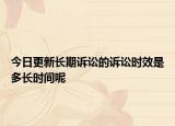 今日更新长期诉讼的诉讼时效是多长时间呢