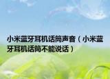 小米蓝牙耳机话筒声音（小米蓝牙耳机话筒不能说话）
