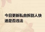 今日更新私自拆别人快递是否违法