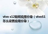 vivo s12如何应用分身（vivoS1怎么设置应用分身）