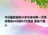 今日最新更新24岁女孩月薪一万每月饭钱44元存52万买房 真是个狠人