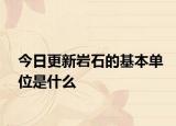 今日更新岩石的基本单位是什么