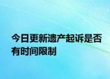 今日更新遗产起诉是否有时间限制