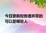 今日更新控告遗弃罪的可以是哪些人