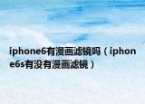iphone6有漫画滤镜吗（iphone6s有没有漫画滤镜）