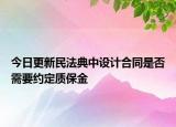 今日更新民法典中设计合同是否需要约定质保金