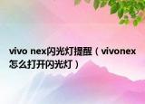 vivo nex闪光灯提醒（vivonex怎么打开闪光灯）
