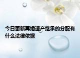 今日更新再婚遗产继承的分配有什么法律依据