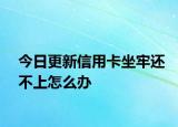 今日更新信用卡坐牢还不上怎么办