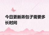 今日更新蒸包子需要多长时间