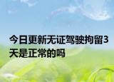今日更新无证驾驶拘留3天是正常的吗