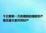今日更新一方的婚前的婚前财产是否是夫妻共同财产
