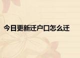 今日更新迁户口怎么迁
