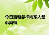 今日更新怎样向军人起诉离婚