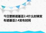 今日更新诺基亚2.4什么时候发布诺基亚2.4发布时间