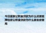 今日更新公积金贷款为什么还要抵押住房公积金贷款为什么要去房管局