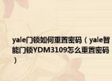 yale门锁如何重置密码（yale智能门锁YDM3109怎么重置密码）