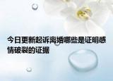 今日更新起诉离婚哪些是证明感情破裂的证据