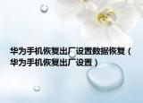 华为手机恢复出厂设置数据恢复（华为手机恢复出厂设置）