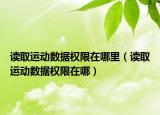 读取运动数据权限在哪里（读取运动数据权限在哪）