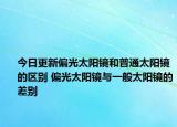 今日更新偏光太阳镜和普通太阳镜的区别 偏光太阳镜与一般太阳镜的差别