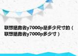 联想拯救者y7000p是多少尺寸的（联想拯救者y7000p多少寸）