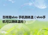 怎样用vivo 手机测体温（vivo手机可以测体温吗）