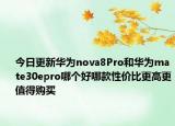 今日更新华为nova8Pro和华为mate30epro哪个好哪款性价比更高更值得购买