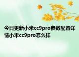 今日更新小米cc9pro参数配置详情小米cc9pro怎么样