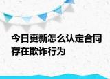 今日更新怎么认定合同存在欺诈行为