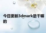 今日更新3dmark是干嘛的