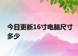 今日更新16寸电脑尺寸多少