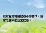 戴尔台式电脑启动不需要f1（戴尔电脑不能正常启动）