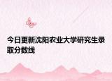 今日更新沈阳农业大学研究生录取分数线