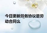 今日更新劳务协议是劳动合同么