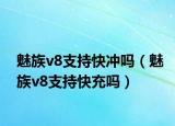 魅族v8支持快冲吗（魅族v8支持快充吗）