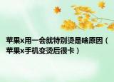 苹果x用一会就特别烫是啥原因（苹果x手机变烫后很卡）