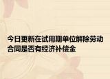 今日更新在试用期单位解除劳动合同是否有经济补偿金