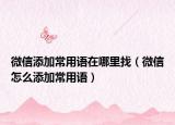 微信添加常用语在哪里找（微信怎么添加常用语）