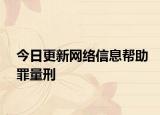 今日更新网络信息帮助罪量刑