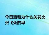 今日更新为什么关羽比张飞死的早