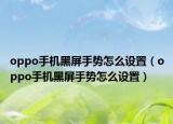 oppo手机黑屏手势怎么设置（oppo手机黑屏手势怎么设置）
