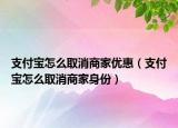 支付宝怎么取消商家优惠（支付宝怎么取消商家身份）