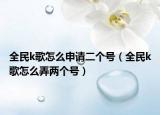 全民k歌怎么申请二个号（全民k歌怎么弄两个号）