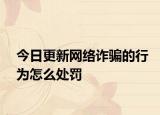 今日更新网络诈骗的行为怎么处罚