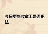 今日更新收童工是否犯法