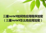 三星note9如何给应用程序加密（三星note9怎么给应用加密）
