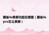黑鲨4s录屏功能在哪里（黑鲨4spro怎么录屏）