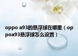 oppo a93的悬浮球在哪里（oppoa93悬浮球怎么设置）